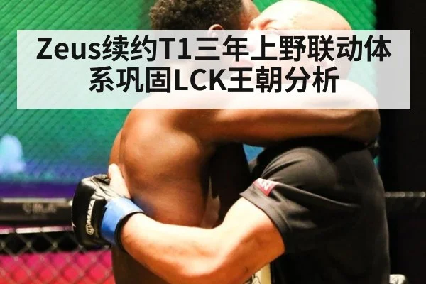 Zeus续约T1三年上野联动体系巩固LCK王朝分析