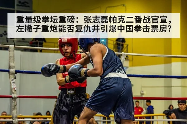 重量级拳坛重磅：张志磊帕克二番战官宣，左撇子重炮能否复仇并引爆中国拳击票房？