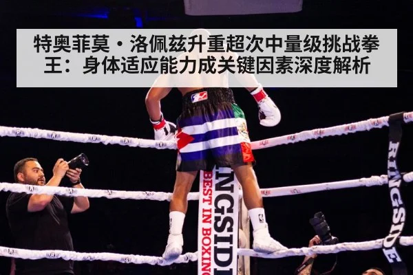 特奥菲莫·洛佩兹升重超次中量级挑战拳王：身体适应能力成关键因素深度解析
