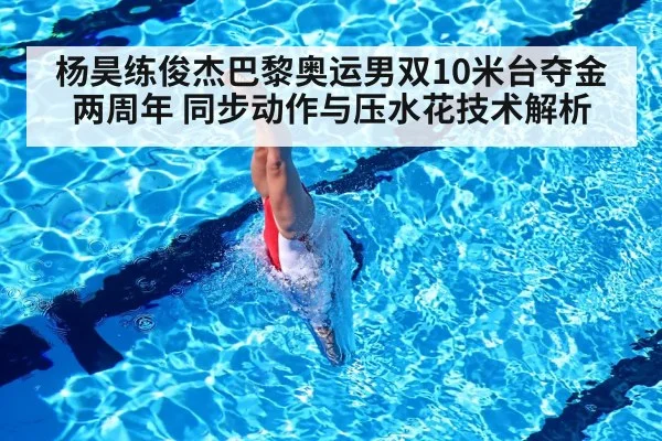 杨昊练俊杰巴黎奥运男双10米台夺金两周年 同步动作与压水花技术解析