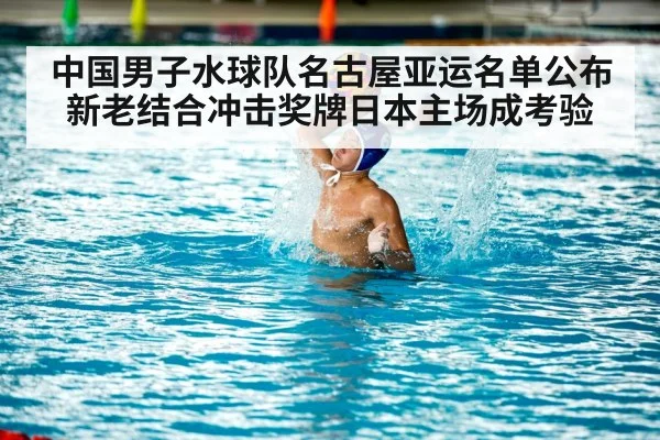 中国男子水球队名古屋亚运名单公布 新老结合冲击奖牌日本主场成考验